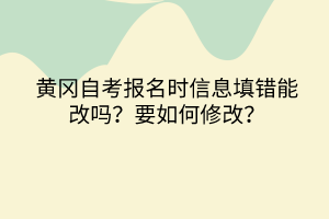 黃岡自考報(bào)名時(shí)信息填錯(cuò)能改嗎？要如何修改？