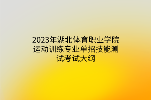 2023年湖北體育職業(yè)學(xué)院運(yùn)動(dòng)訓(xùn)練專業(yè)單招技能測(cè)試考試大綱