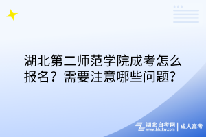 湖北第二師范學(xué)院成考怎么報名？需要注意哪些問題？