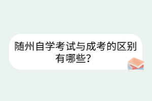 隨州自學(xué)考試與成考的區(qū)別有哪些？