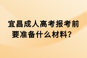 宜昌成人高考報(bào)考前要準(zhǔn)備什么材料？