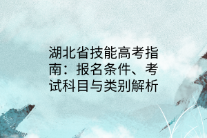 湖北省技能高考指南：報(bào)名條件、考試科目與類別解析