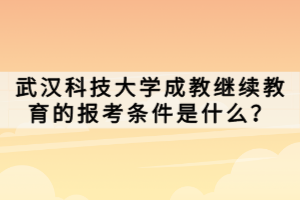 武漢科技大學(xué)成教繼續(xù)教育的報(bào)考條件是什么？