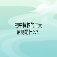 初中擇校的三大原則是什么？