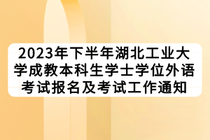 2023年下半年湖北工業(yè)大學成教本科生學士學位外語考試報名及考試工作通知