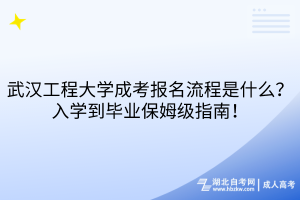 武漢工程大學(xué)成考報名流程是什么？入學(xué)到畢業(yè)保姆級指南！