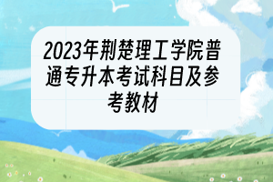 2023年荊楚理工學(xué)院普通專(zhuān)升本考試科目及參考教材