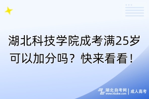 湖北科技學(xué)院成考滿25歲可以加分嗎？快來(lái)看看！