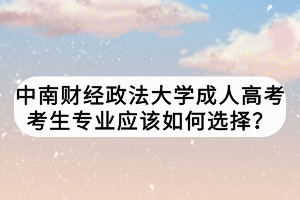 中南財經(jīng)政法大學(xué)成人高考考生專業(yè)應(yīng)該如何選擇？