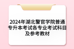 2024年湖北警官學(xué)院普通專升本考試各專業(yè)考試科目及參考教材