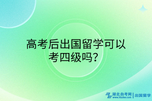 高考后出國留學可以考四級嗎？