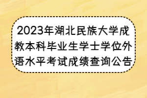 2023年湖北民族大學(xué)成教本科畢業(yè)生學(xué)士學(xué)位外語水平考試成績查詢公告