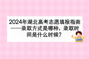 2024年湖北高考錄取方式是哪種？錄取時(shí)間是什么時(shí)候？