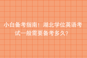 小白備考指南！湖北學(xué)位英語考試一般需要備考多久？