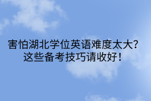 害怕湖北學位英語難度太大？這些備考技巧請收好！