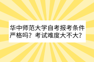 華中師范大學(xué)自考報考條件嚴格嗎？考試難度大不大？