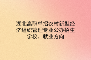 湖北高職單招農(nóng)村新型經(jīng)濟組織管理專業(yè)公辦招生學(xué)校、就業(yè)方向