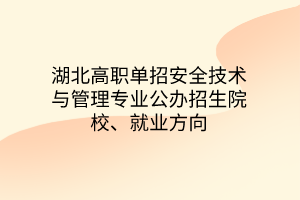 湖北高職單招安全技術(shù)與管理專業(yè)公辦招生院校、就業(yè)方向