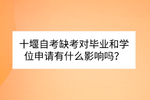 十堰自考缺考對畢業(yè)和學位申請有什么影響嗎？