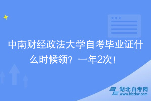 中南財(cái)經(jīng)政法大學(xué)自考畢業(yè)證什么時(shí)候領(lǐng)？一年2次！