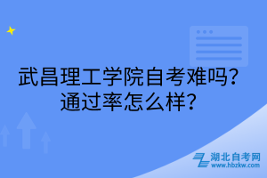 武昌理工學(xué)院自考難嗎？通過率怎么樣？