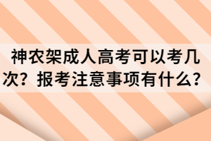 神農(nóng)架成人高考可以考幾次？報考注意事項有什么？