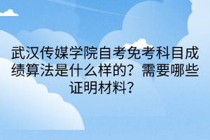 武漢傳媒學(xué)院自考免考科目成績算法是什么樣的？需要哪些證明材料？