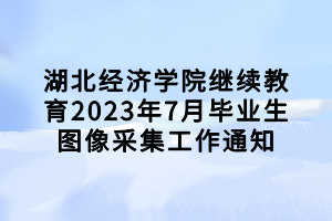 湖北經(jīng)濟(jì)學(xué)院繼續(xù)教育2023年7月畢業(yè)生圖像采集工作通知