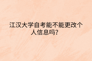 江漢大學(xué)自考能不能更改個(gè)人信息嗎？