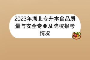 2023年湖北專升本食品質量與安全專業(yè)及院校報考情況