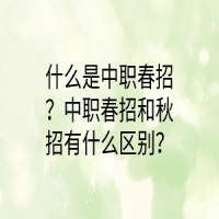 什么是中職春招？中職春招和秋招有什么區(qū)別？