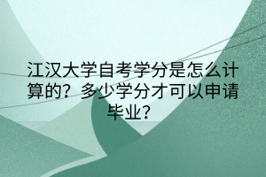 江漢大學(xué)自考學(xué)分是怎么計算的？多少學(xué)分才可以申請畢業(yè)？