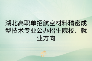 湖北高職單招航空材料精密成型技術(shù)專業(yè)公辦招生院校、就業(yè)方向