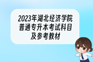 2023年湖北經(jīng)濟(jì)學(xué)院普通專升本考試科目及參考教材