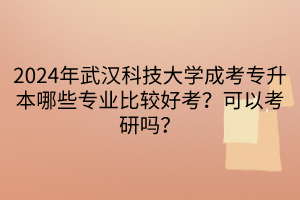 2024年武漢科技大學成考專升本哪些專業(yè)比較好考？可以考研嗎？