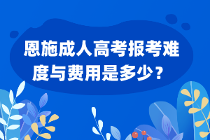 恩施成人高考報考難度與費用是多少？