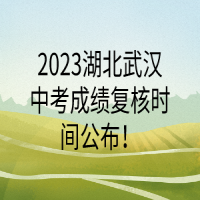 2023湖北武漢中考成績(jī)復(fù)核時(shí)間公布！