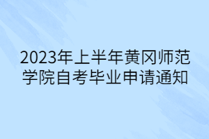 2023年上半年黃岡師范學院自考畢業(yè)申請通知