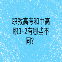 職教高考和中高職3+2有哪些不同？