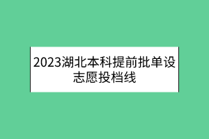 2023湖北本科提前批單設(shè)志愿投檔線