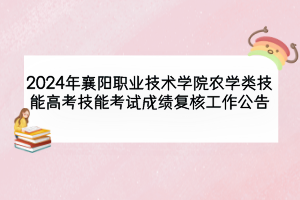 2024年襄陽職業(yè)技術(shù)學(xué)院農(nóng)學(xué)類技能高考技能考試成績復(fù)核工作公告