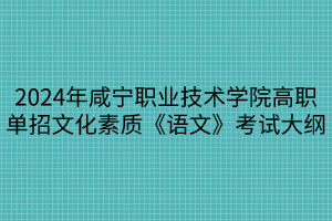 2024年咸寧職業(yè)技術(shù)學(xué)院高職單招文化素質(zhì)《語(yǔ)文》考試大綱