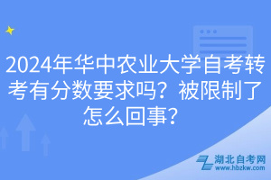 2024年華中農(nóng)業(yè)大學(xué)自考轉(zhuǎn)考有分數(shù)要求嗎？被限制了怎么回事？