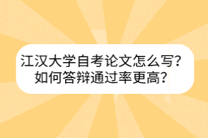 江漢大學(xué)自考論文怎么寫？如何答辯通過(guò)率更高？