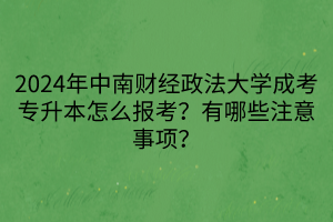 2024年中南財(cái)經(jīng)政法大學(xué)成考專升本怎么報(bào)考？有哪些注意事項(xiàng)？