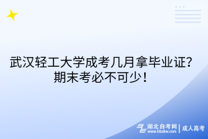 武漢輕工大學(xué)成考幾月拿畢業(yè)證？期末考必不可少！