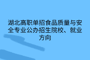 湖北高職單招食品質(zhì)量與安全專(zhuān)業(yè)公辦招生院校、就業(yè)方向