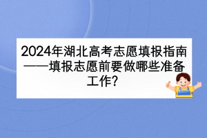 2024年湖北高考填報志愿前要做哪些準備工作？