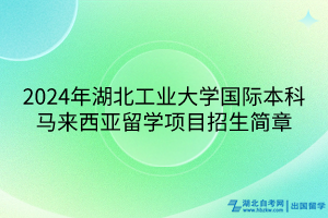 2024年湖北工業(yè)大學(xué)國(guó)際本科馬來西亞留學(xué)項(xiàng)目招生簡(jiǎn)章