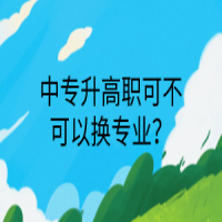 中專升高職可不可以換專業(yè)？